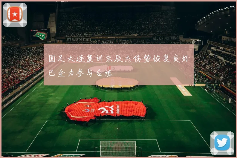 国足大连集训朱辰杰伤势恢复良好已全力参与合练