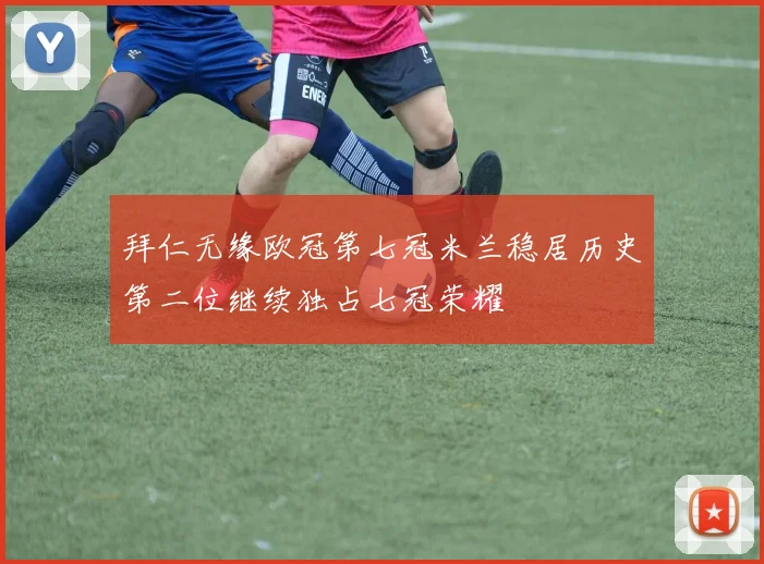 拜仁无缘欧冠第七冠米兰稳居历史第二位继续独占七冠荣耀