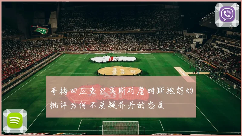 夸梅回应查尔莫斯对詹姆斯抱怨的批评为何不质疑乔丹的态度