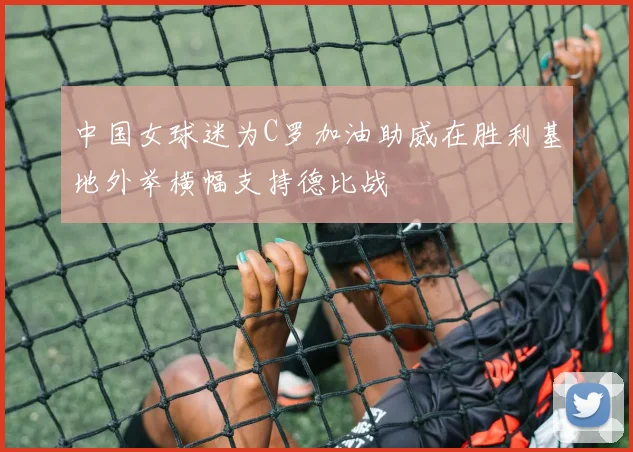 中国女球迷为C罗加油助威在胜利基地外举横幅支持德比战