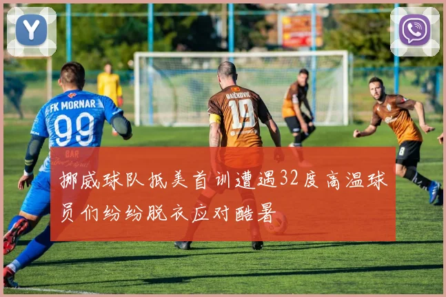 挪威球队抵美首训遭遇32度高温球员们纷纷脱衣应对酷暑